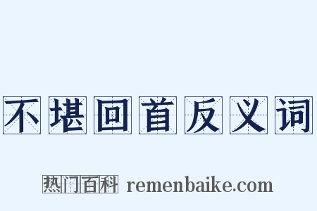 不堪回首反义词是什么意思的图片